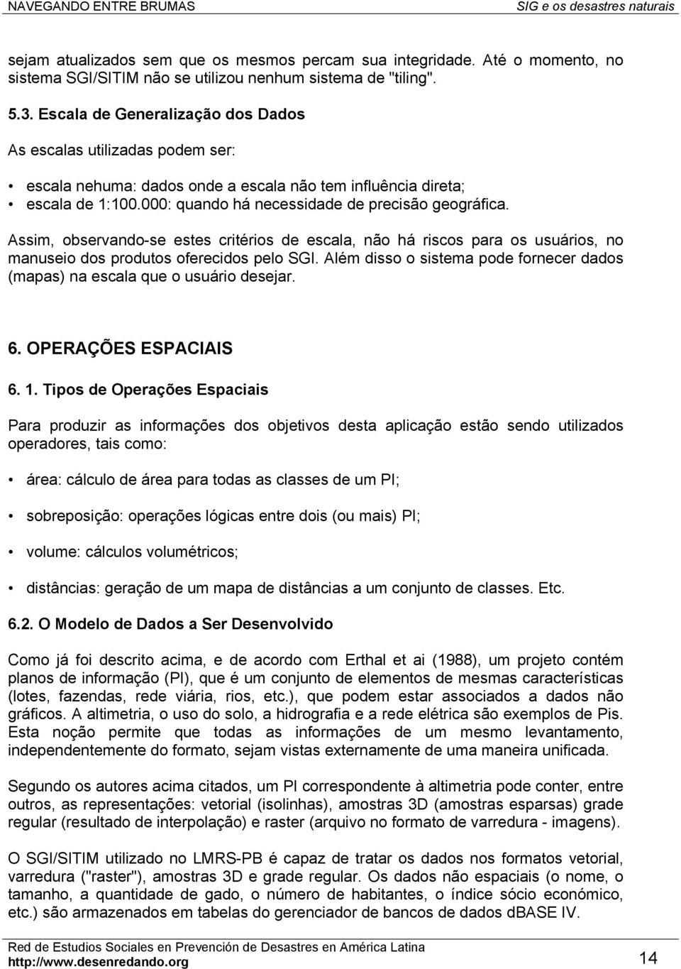 Assim, observando-se estes critérios de escala, não há riscos para os usuários, no manuseio dos produtos oferecidos pelo SGI.