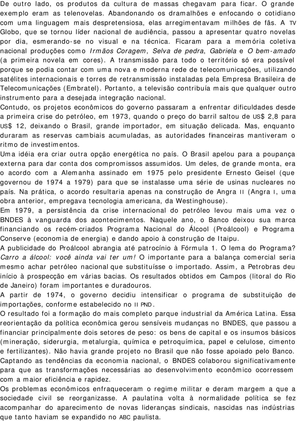 A TV Globo, que se tornou líder nacional de audiência, passou a apresentar quatro novelas por dia, esmerando-se no visual e na técnica.