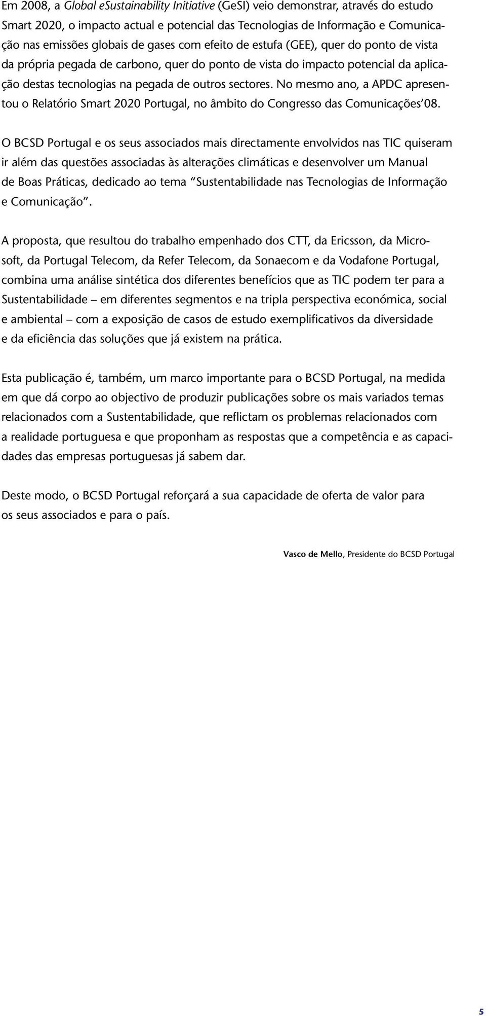 No mesmo ano, a APDC apresentou o Relatório Smart 2020 Portugal, no âmbito do Congresso das Comunicações 08.