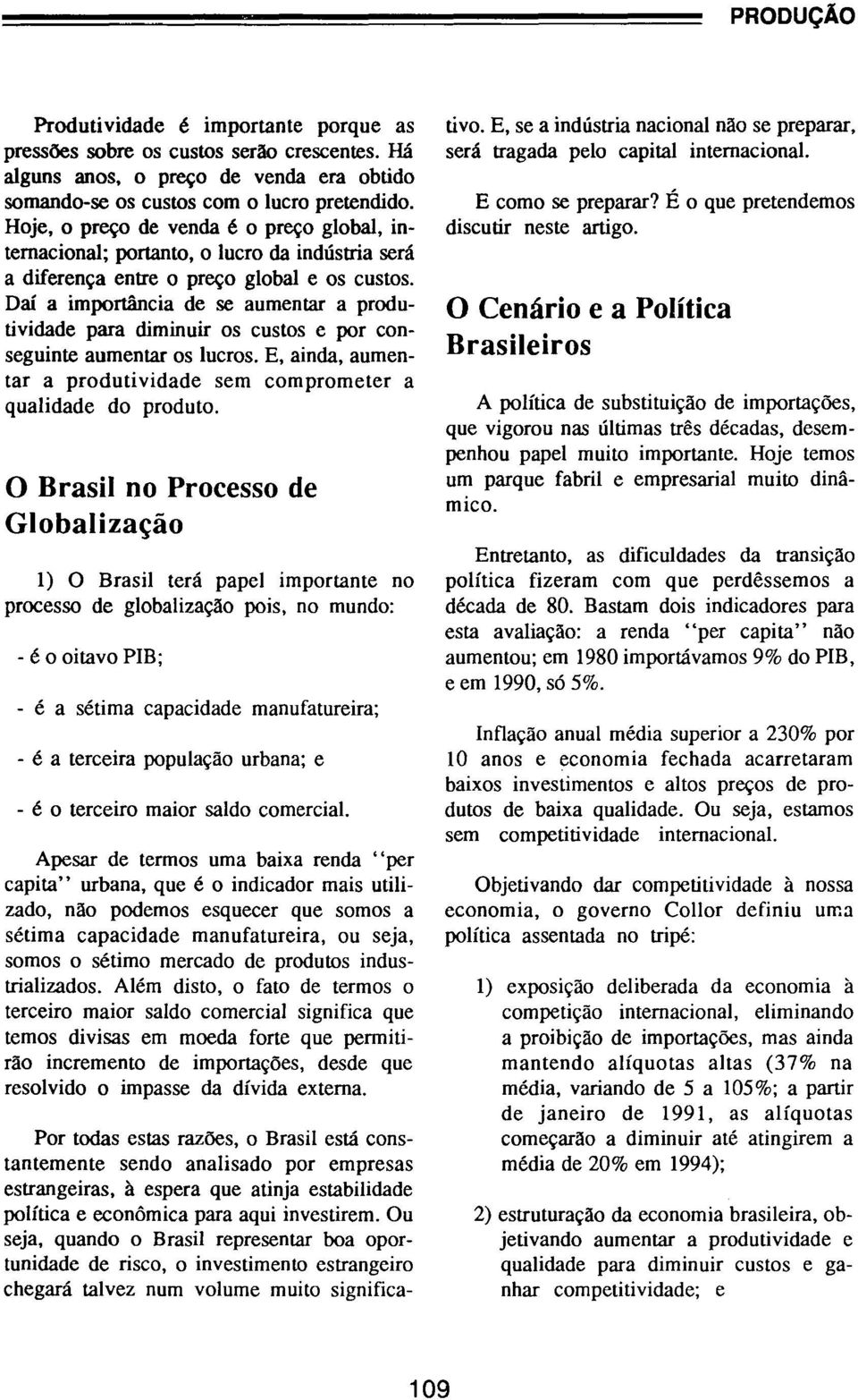 Daí a importância de se aumentar a produtividade para diminuir os custos e por conseguinte aumentar os lucros. E, ainda, aumentar a produtividade sem comprometer a qualidade do produto.