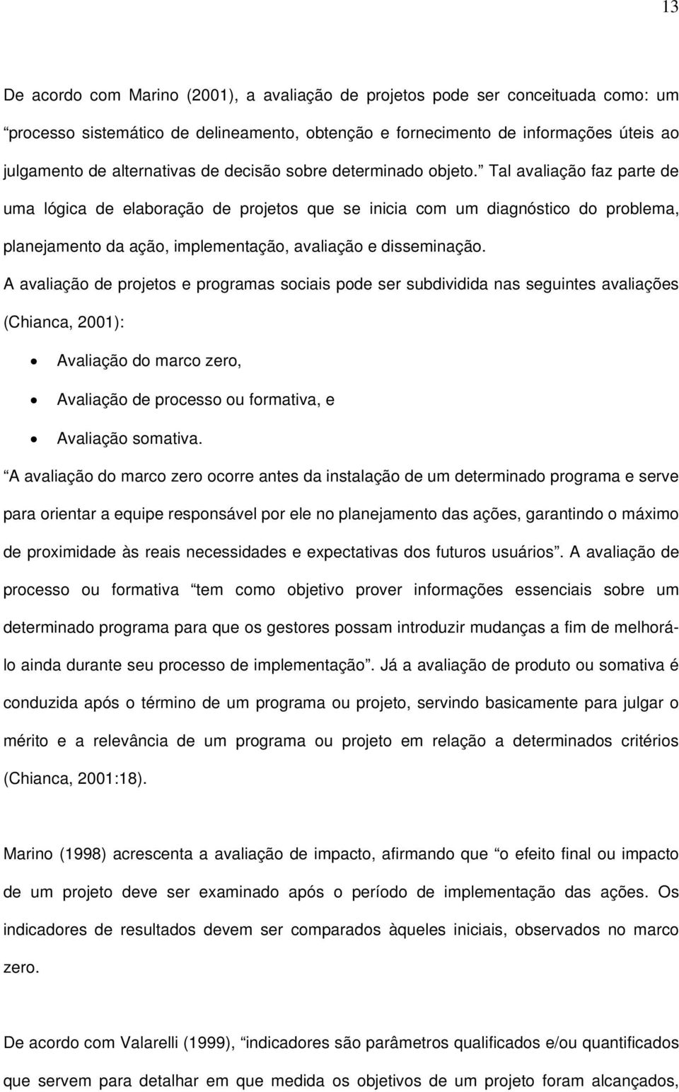 Tal avaliação faz parte de uma lógica de elaboração de projetos que se inicia com um diagnóstico do problema, planejamento da ação, implementação, avaliação e disseminação.