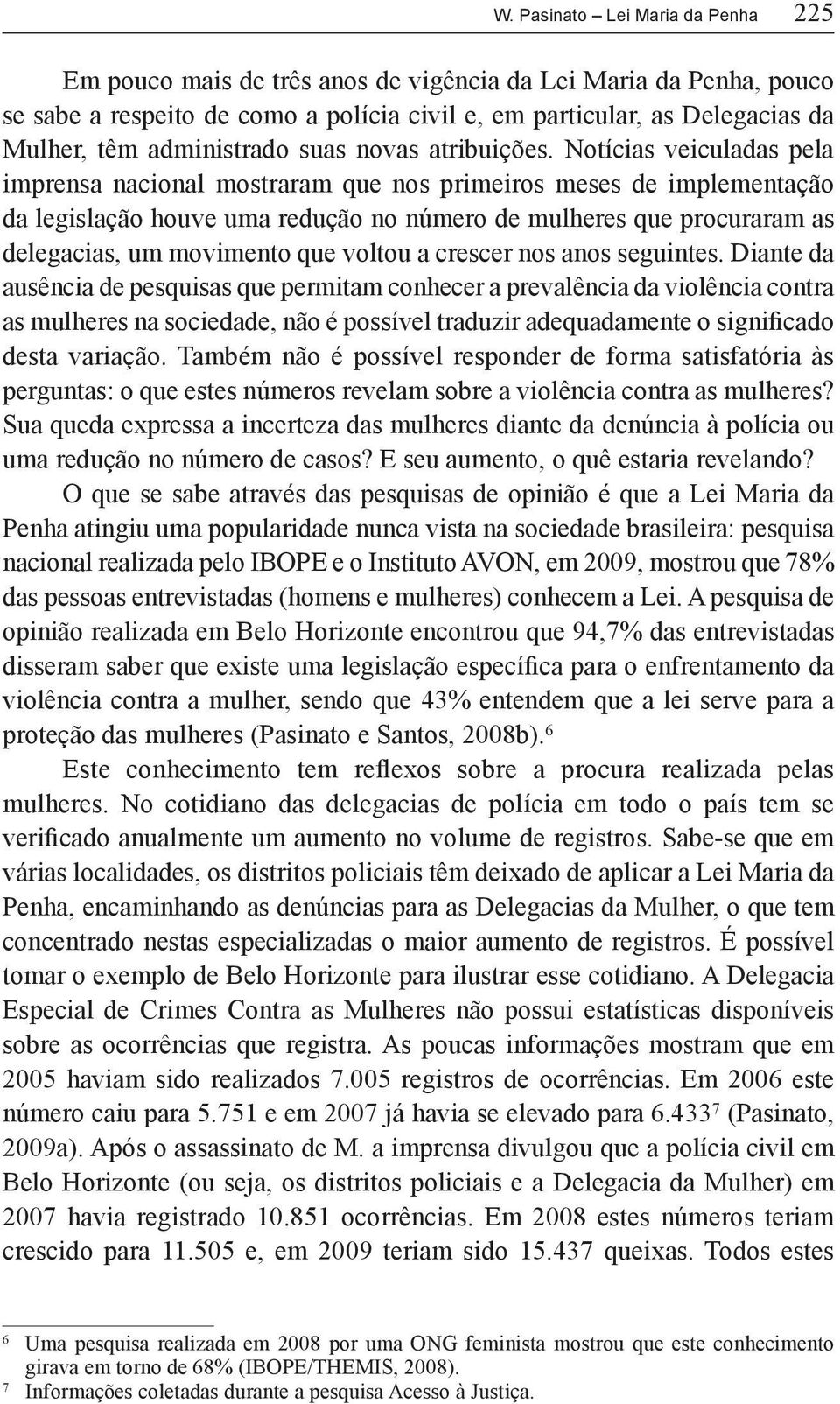 Notícias veiculadas pela imprensa nacional mostraram que nos primeiros meses de implementação da legislação houve uma redução no número de mulheres que procuraram as delegacias, um movimento que