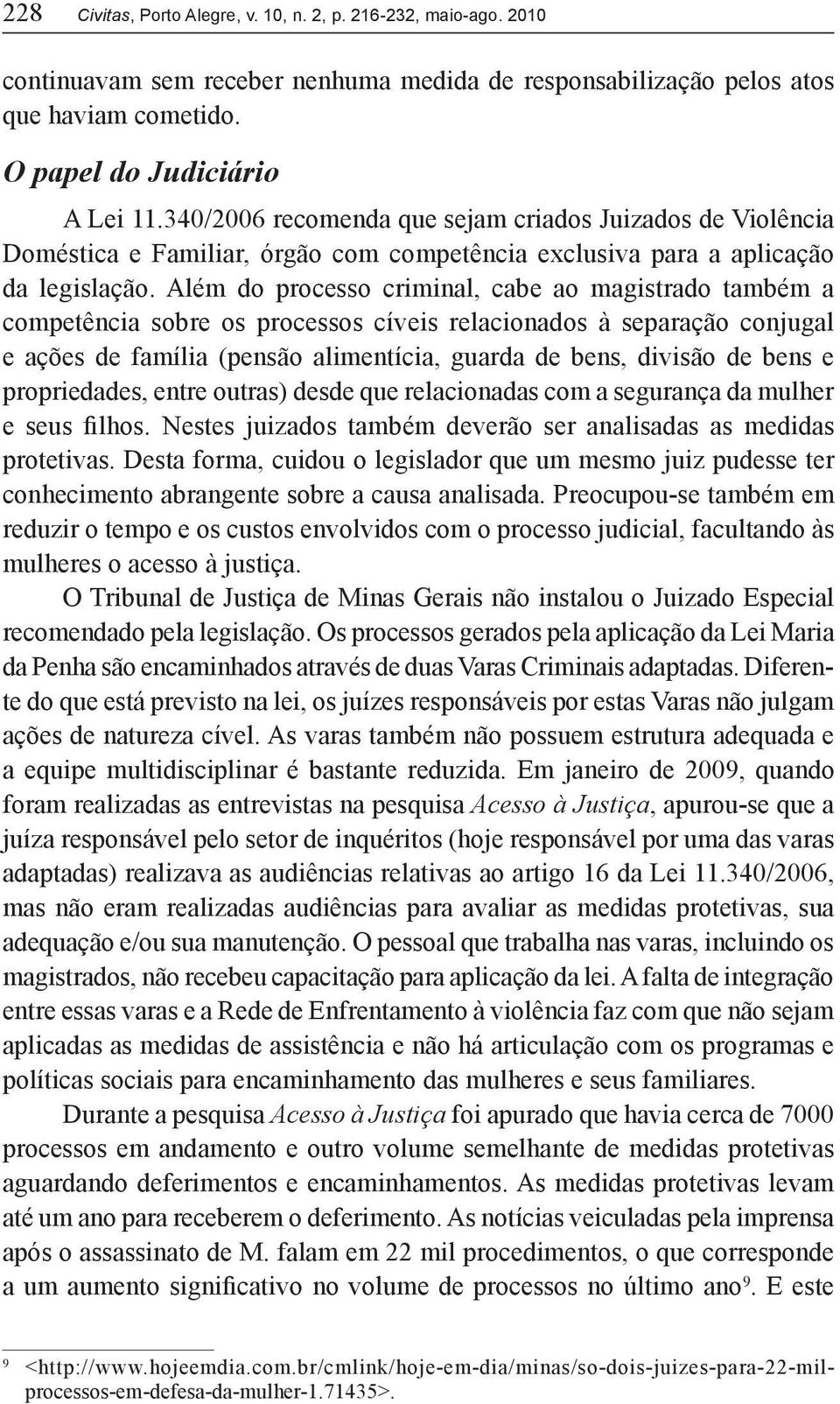 Além do processo criminal, cabe ao magistrado também a competência sobre os processos cíveis relacionados à separação conjugal e ações de família (pensão alimentícia, guarda de bens, divisão de bens