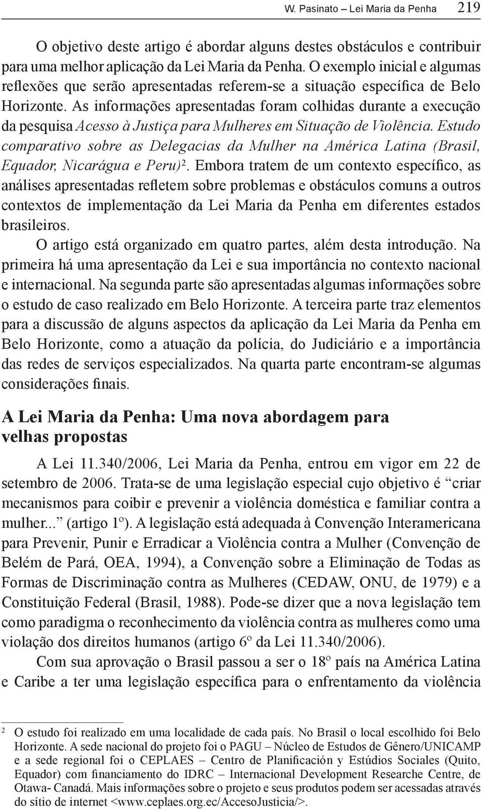 As informações apresentadas foram colhidas durante a execução da pesquisa Acesso à Justiça para Mulheres em Situação de Violência.