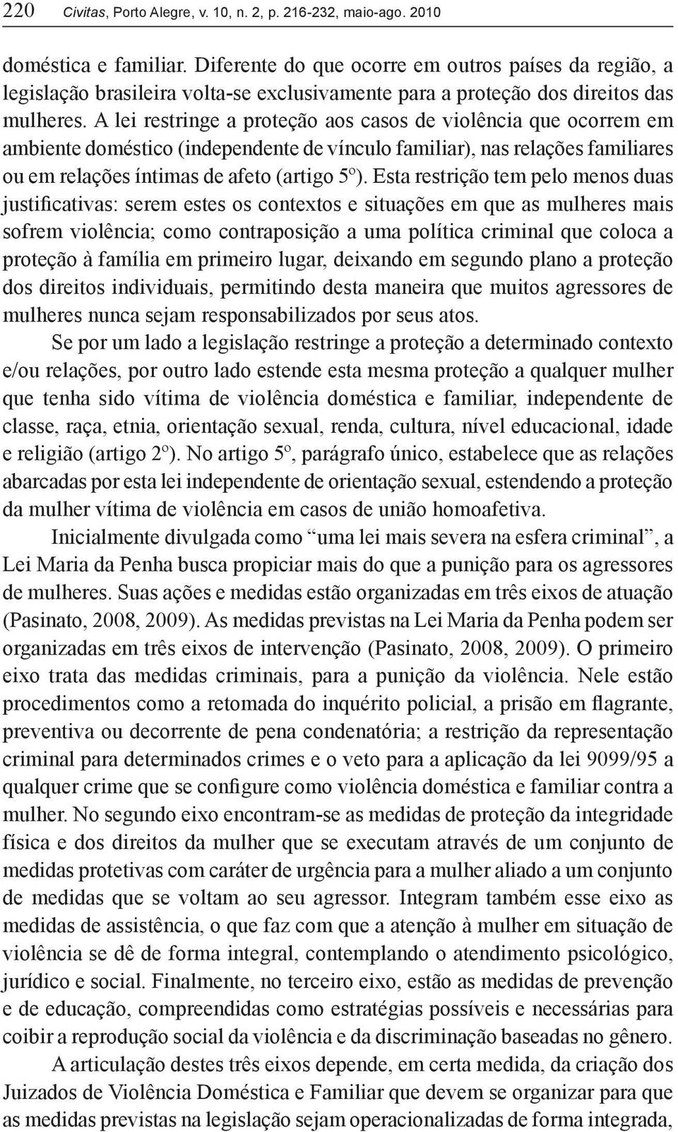 A lei restringe a proteção aos casos de violência que ocorrem em ambiente doméstico (independente de vínculo familiar), nas relações familiares ou em relações íntimas de afeto (artigo 5º).