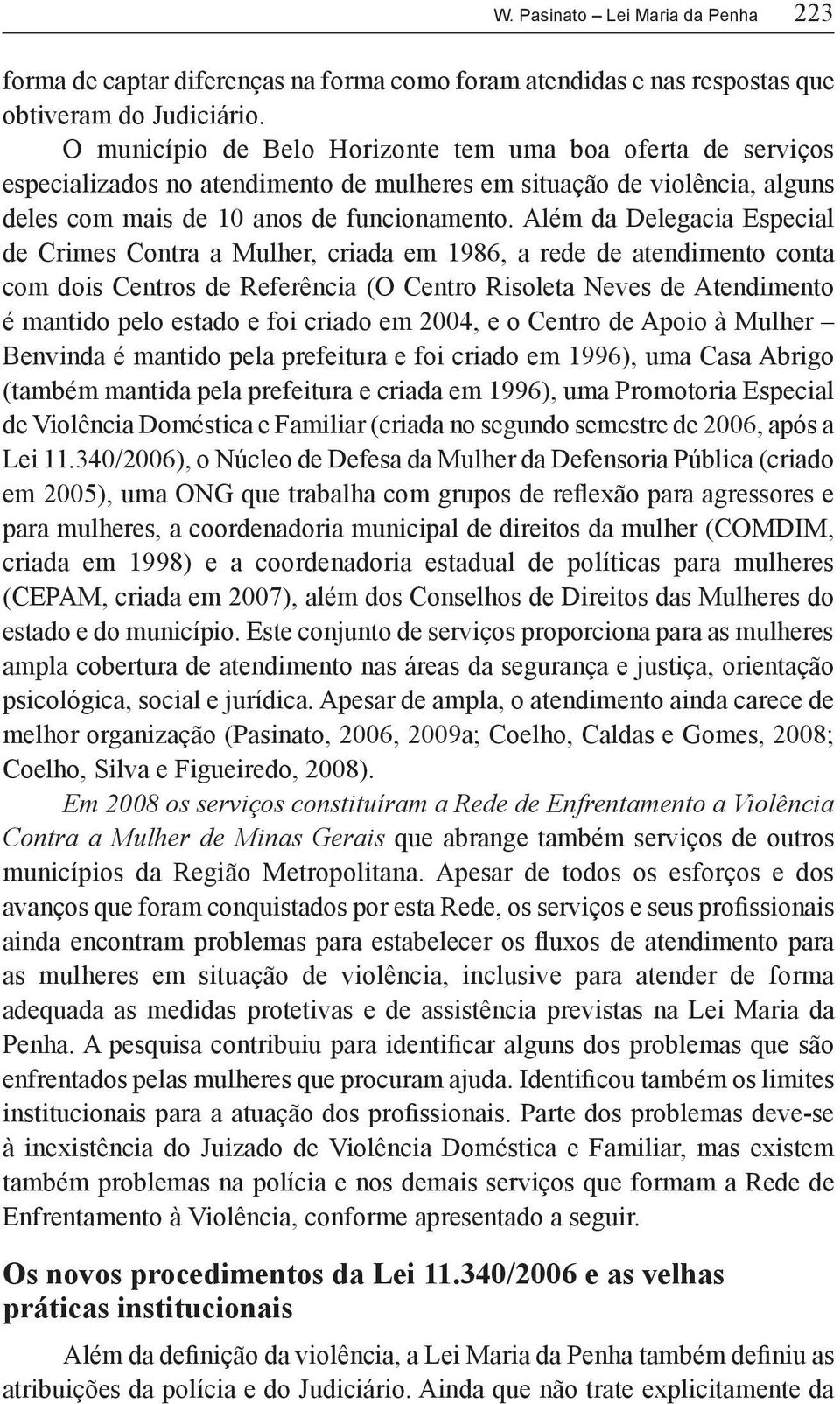 Além da Delegacia Especial de Crimes Contra a Mulher, criada em 1986, a rede de atendimento conta com dois Centros de Referência (O Centro Risoleta Neves de Atendimento é mantido pelo estado e foi