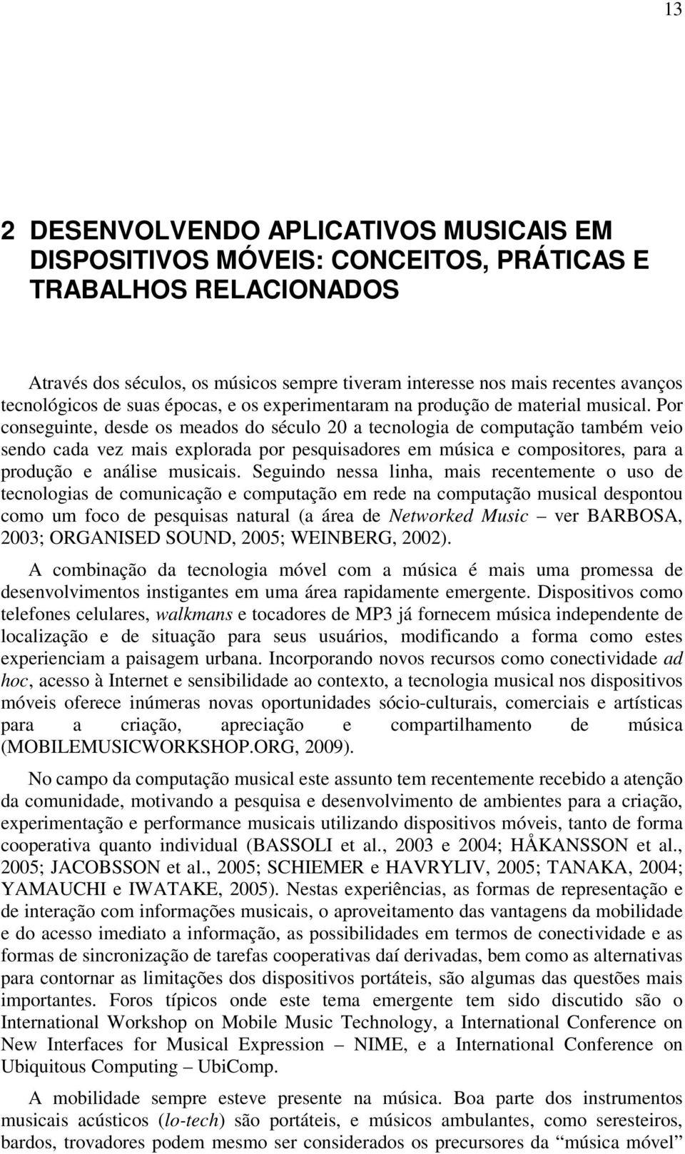 Por conseguinte, desde os meados do século 20 a tecnologia de computação também veio sendo cada vez mais explorada por pesquisadores em música e compositores, para a produção e análise musicais.