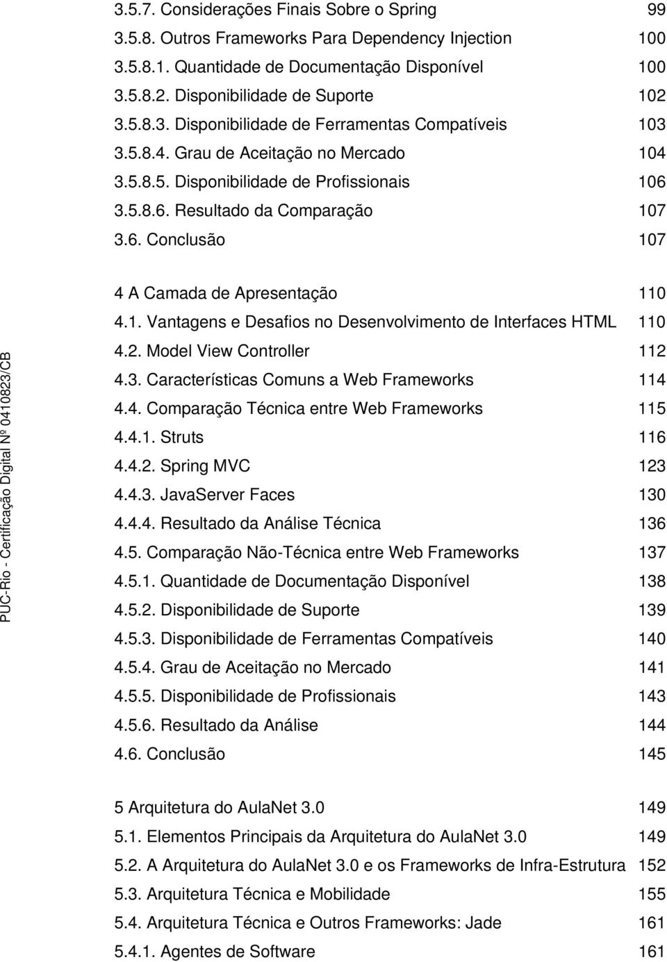 2. Model View Controller 112 4.3. Características Comuns a Web Frameworks 114 4.4. Comparação Técnica entre Web Frameworks 115 4.4.1. Struts 116 4.4.2. Spring MVC 123 4.4.3. JavaServer Faces 130 4.4.4. Resultado da Análise Técnica 136 4.