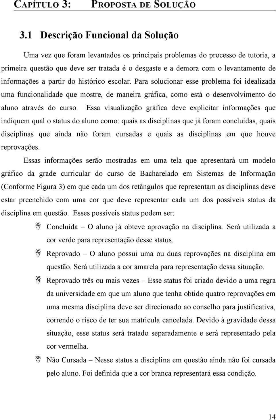 informações a partir do histórico escolar. Para solucionar esse problema foi idealizada uma funcionalidade que mostre, de maneira gráfica, como está o desenvolvimento do aluno através do curso.