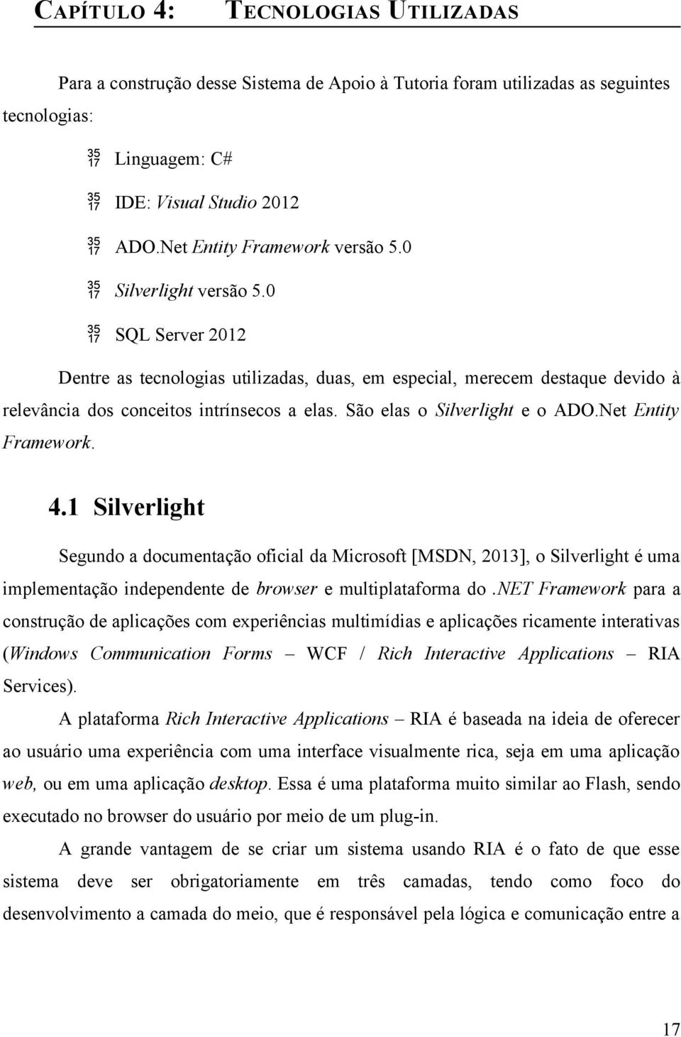 São elas o Silverlight e o ADO.Net Entity Framework. 4.