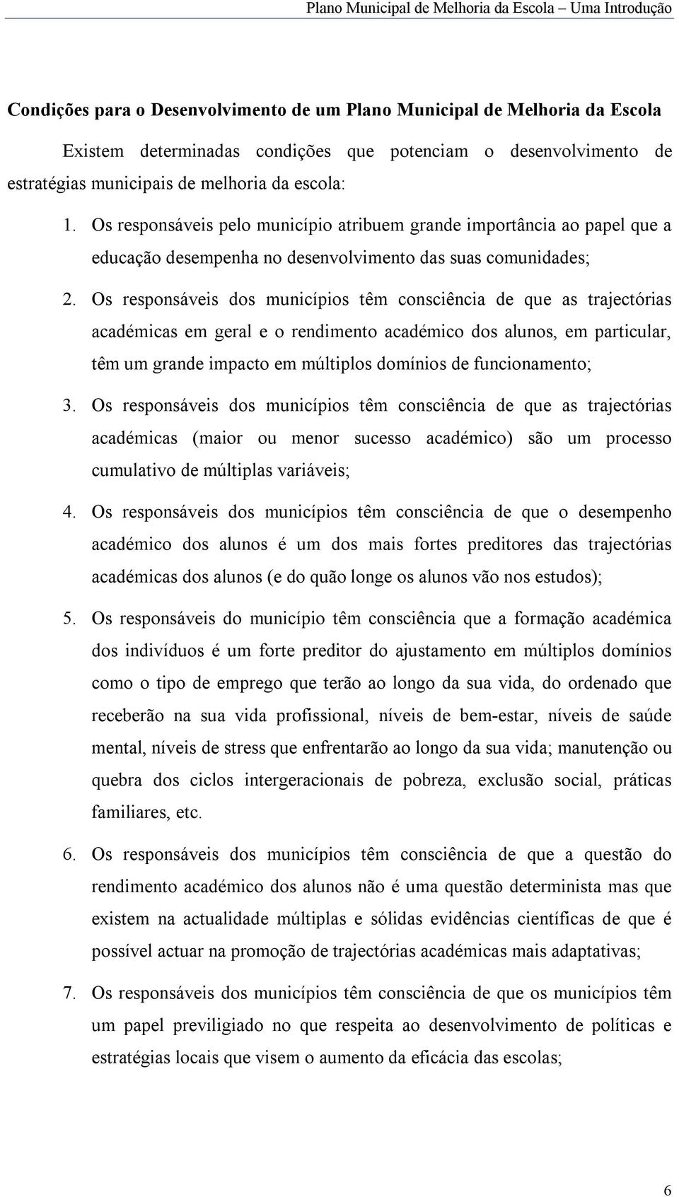 Os responsáveis dos municípios têm consciência de que as trajectórias académicas em geral e o rendimento académico dos alunos, em particular, têm um grande impacto em múltiplos domínios de