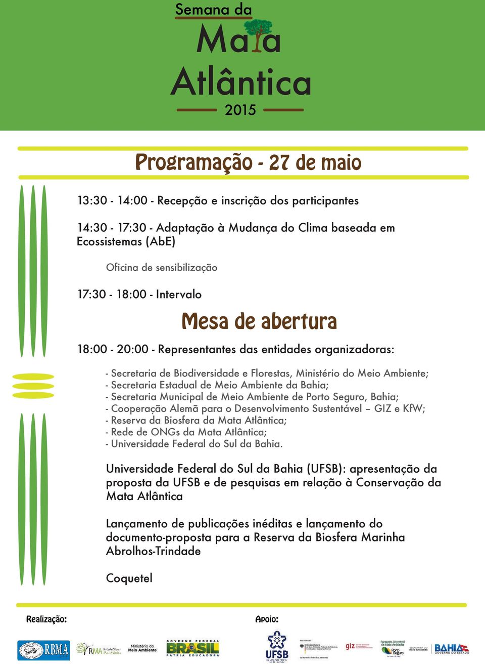 Secretaria Municipal de Meio Ambiente de Porto Seguro, Bahia; - Cooperação Alemã para o Desenvolvimento Sustentável GIZ e KfW; - Reserva da Biosfera da Mata ; - Rede de ONGs da Mata ; - Universidade