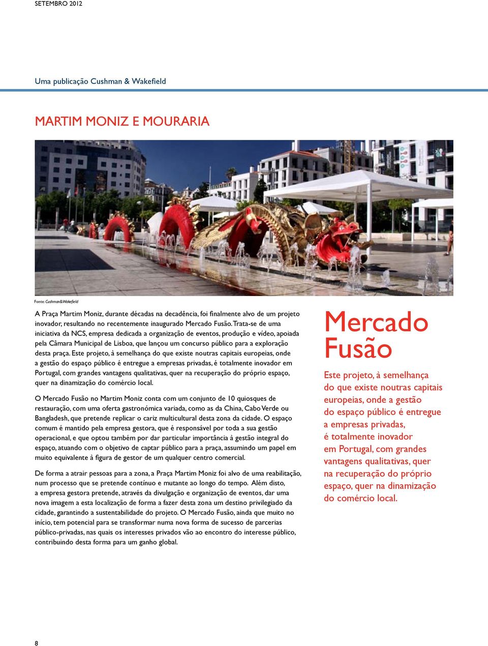 Este projeto, à semelhança do que existe noutras capitais europeias, onde a gestão do espaço público é entregue a empresas privadas, é totalmente inovador em Portugal, com grandes vantagens