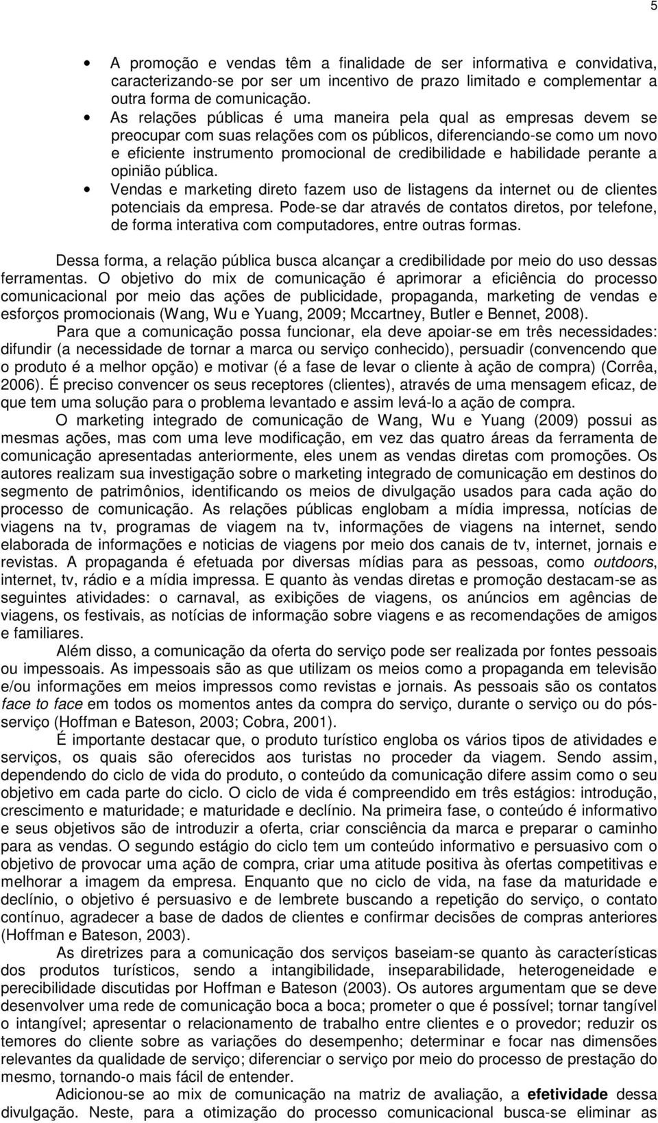 habilidade perante a opinião pública. Vendas e marketing direto fazem uso de listagens da internet ou de clientes potenciais da empresa.