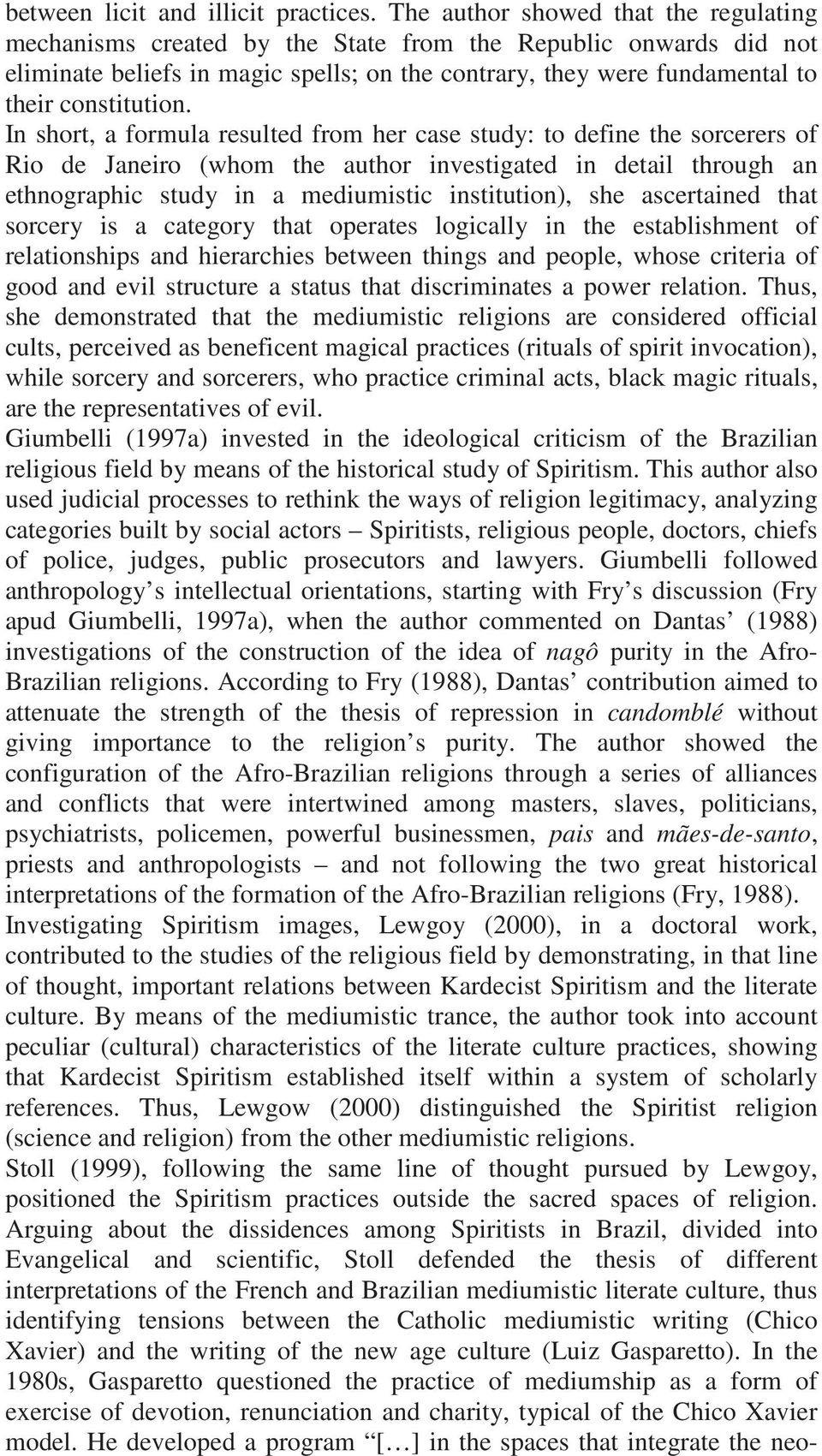 In short, a formula resulted from her case study: to define the sorcerers of Rio de Janeiro (whom the author investigated in detail through an ethnographic study in a mediumistic institution), she