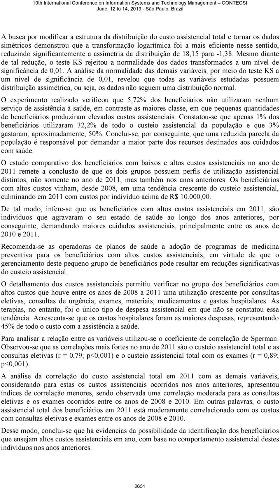 A análise da normalidade das demais variáveis, por meio do teste KS a um nível de significância de 0,01, revelou que todas as variáveis estudadas possuem distribuição assimétrica, ou seja, os dados