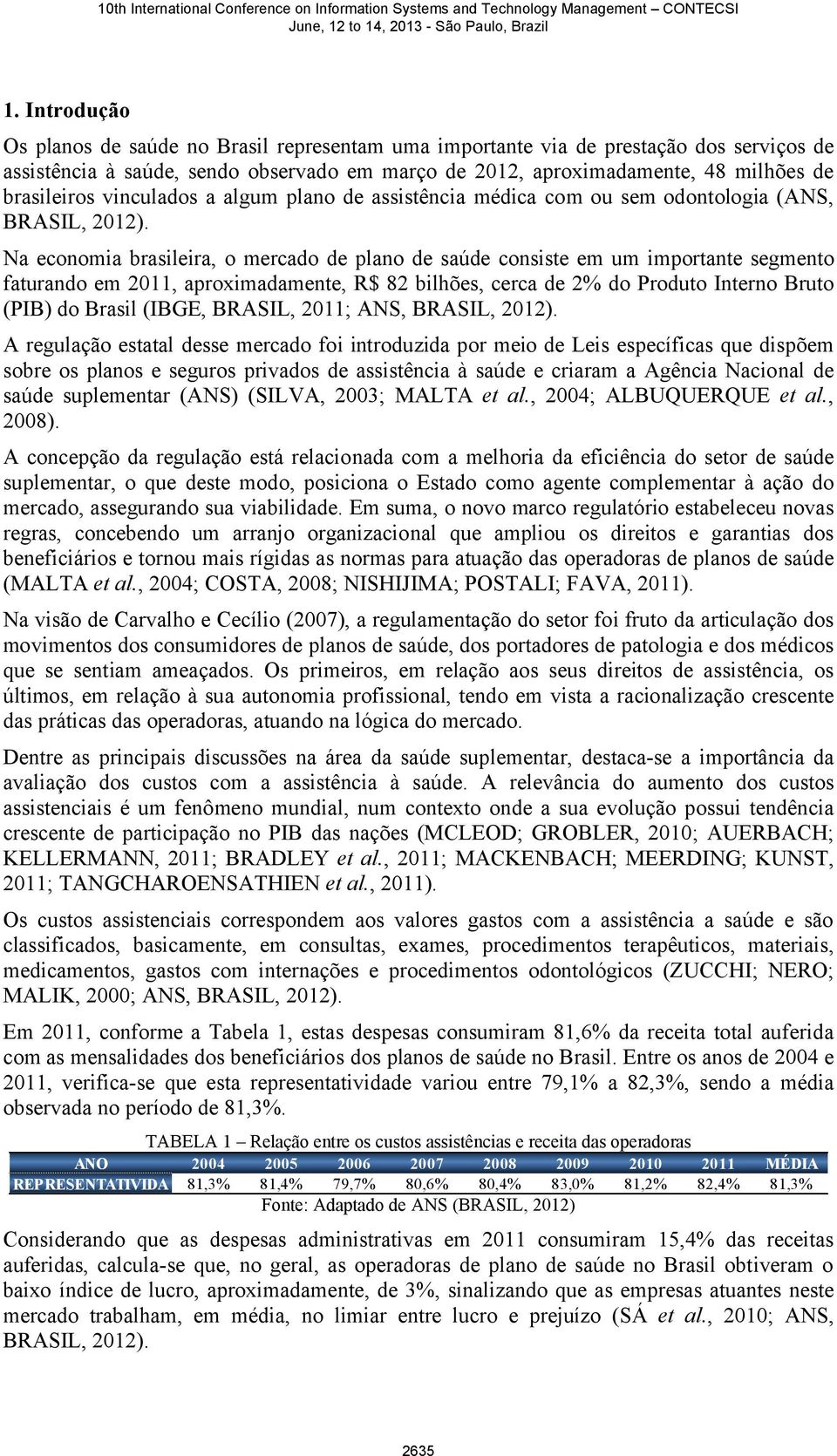 Na economia brasileira, o mercado de plano de saúde consiste em um importante segmento faturando em 2011, aproximadamente, R$ 82 bilhões, cerca de 2% do Produto Interno Bruto (PIB) do Brasil (IBGE,