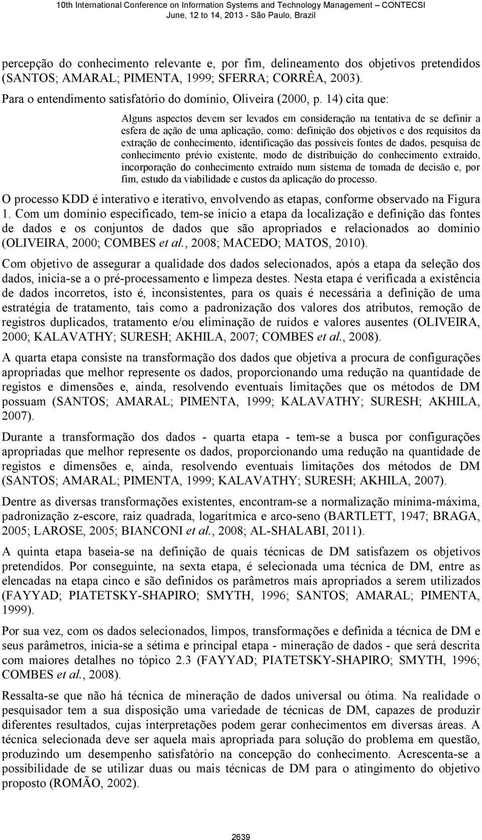 14) cita que: Alguns aspectos devem ser levados em consideração na tentativa de se definir a esfera de ação de uma aplicação, como: definição dos objetivos e dos requisitos da extração de