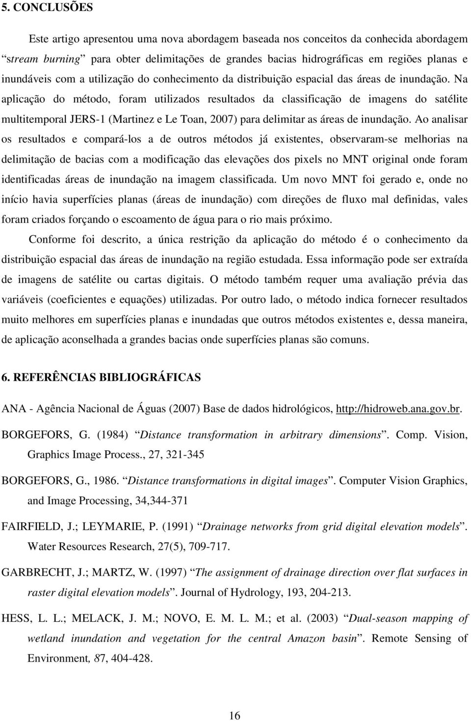 Na aplicação do método, foram utilizados resultados da classificação de imagens do satélite multitemporal JERS-1 (Martinez e Le Toan, 2007) para delimitar as áreas de inundação.