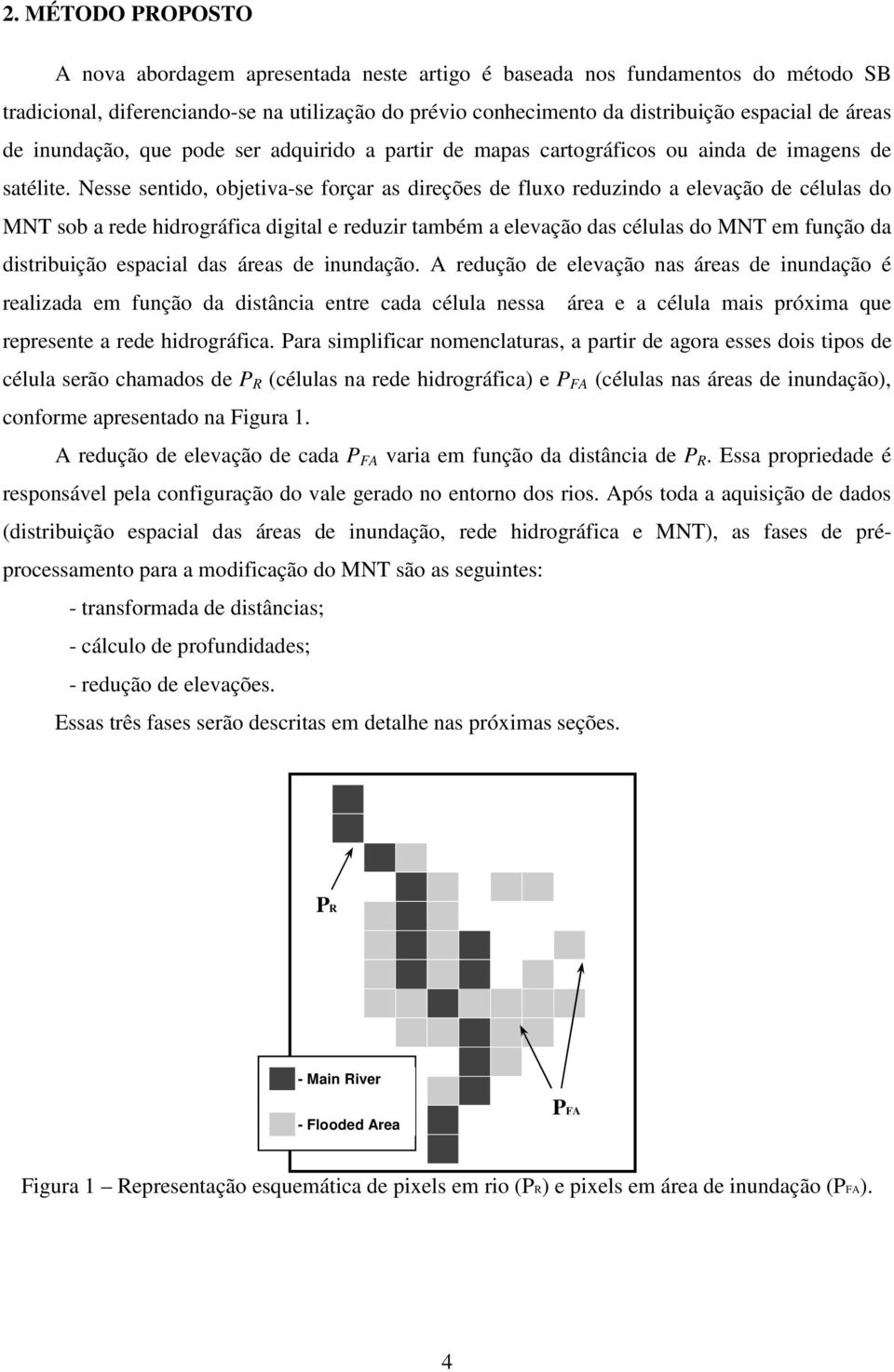 Nesse sentido, objetiva-se forçar as direções de fluxo reduzindo a elevação de células do MNT sob a rede hidrográfica digital e reduzir também a elevação das células do MNT em função da distribuição