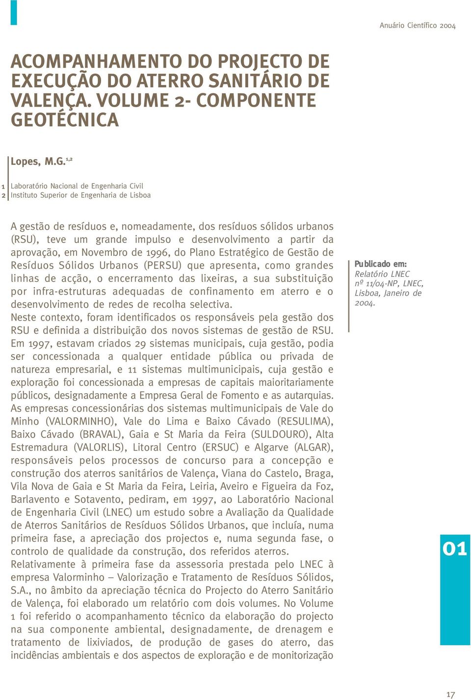 , Laboratório Nacional de Engenharia Civil Instituto Superior de Engenharia de Lisboa A gestão de resíduos e, nomeadamente, dos resíduos sólidos urbanos (RSU), teve um grande impulso e