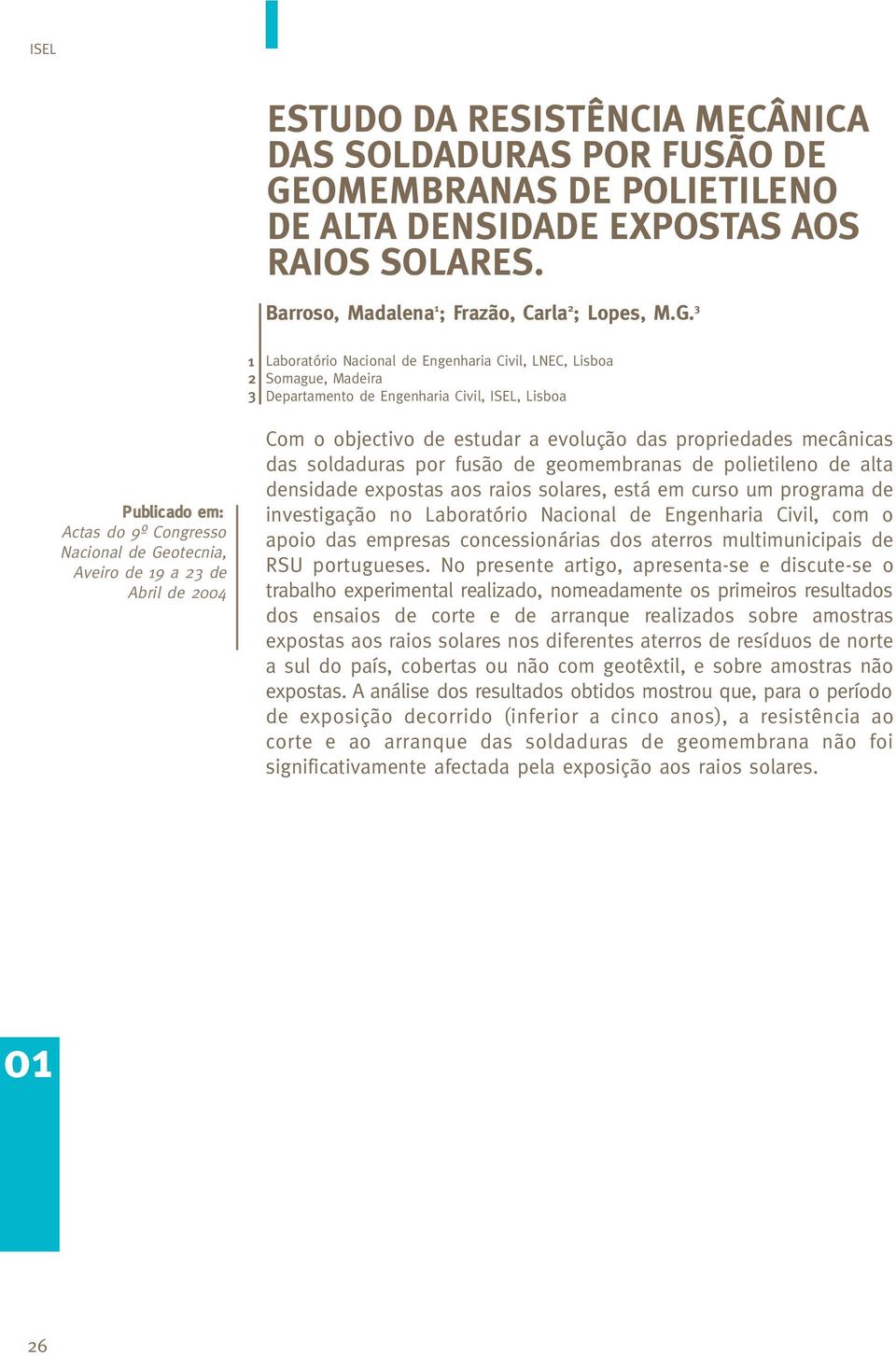 3 3 Laboratório Nacional de Engenharia Civil, LNEC, Lisboa Somague, Madeira Departamento de Engenharia Civil, ISEL, Lisboa Actas do 9º Congresso Nacional de Geotecnia, Aveiro de 9 a 3 de Abril de 004