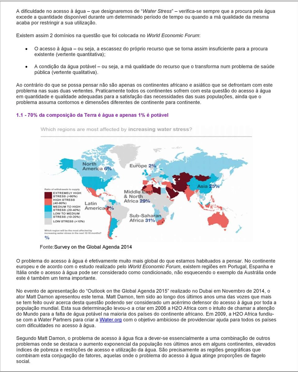 Existem assim 2 domínios na questão que foi colocada no World Economic Forum: O acesso à água ou seja, a escassez do próprio recurso que se torna assim insuficiente para a procura existente (vertente