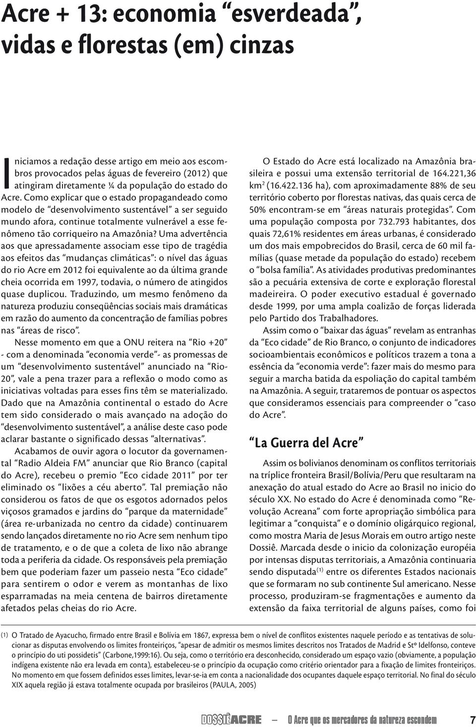 Como explicar que o estado propagandeado como modelo de desenvolvimento sustentável a ser seguido mundo afora, continue totalmente vulnerável a esse fenômeno tão corriqueiro na Amazônia?