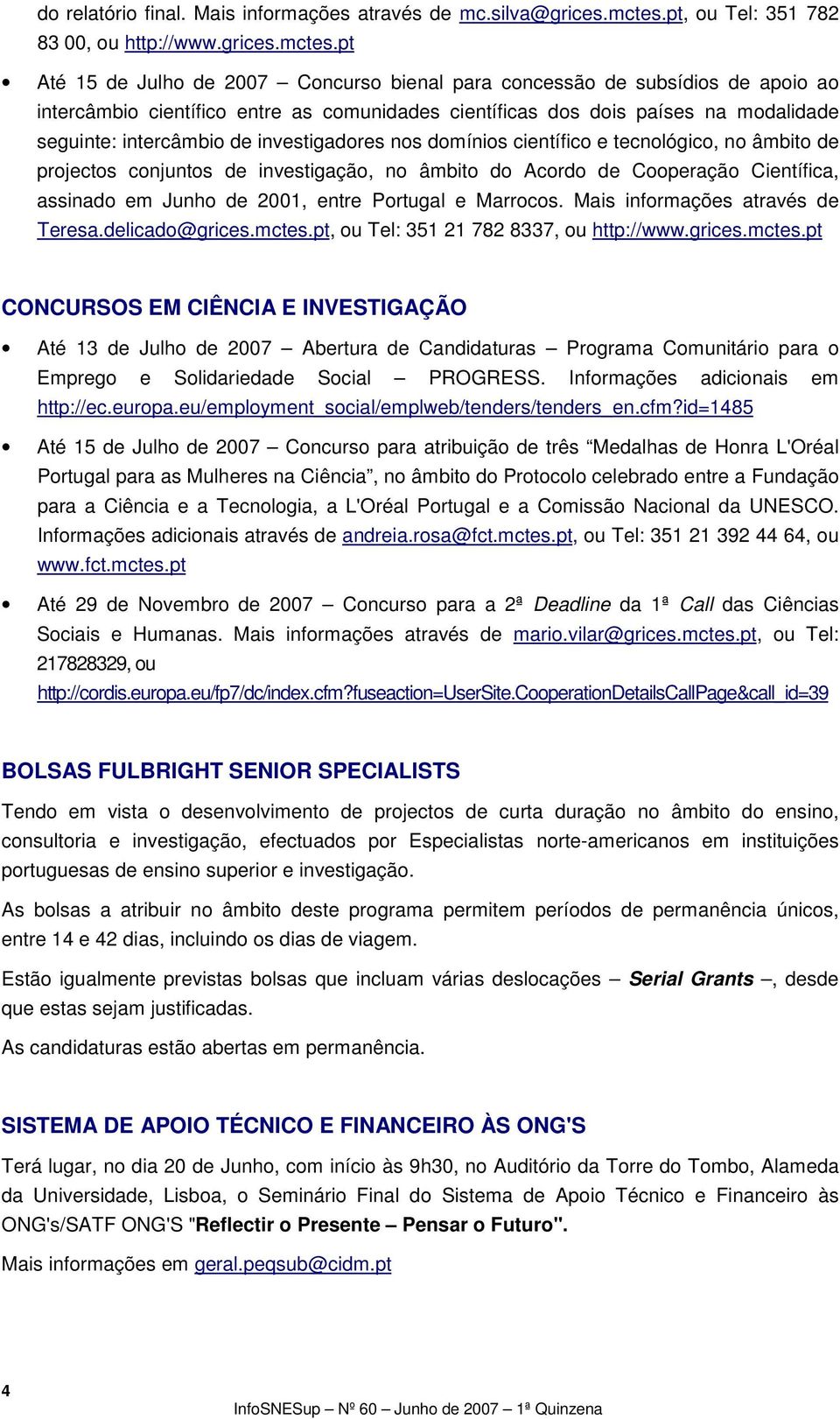 pt Até 15 de Julho de 2007 Concurso bienal para concessão de subsídios de apoio ao intercâmbio científico entre as comunidades científicas dos dois países na modalidade seguinte: intercâmbio de