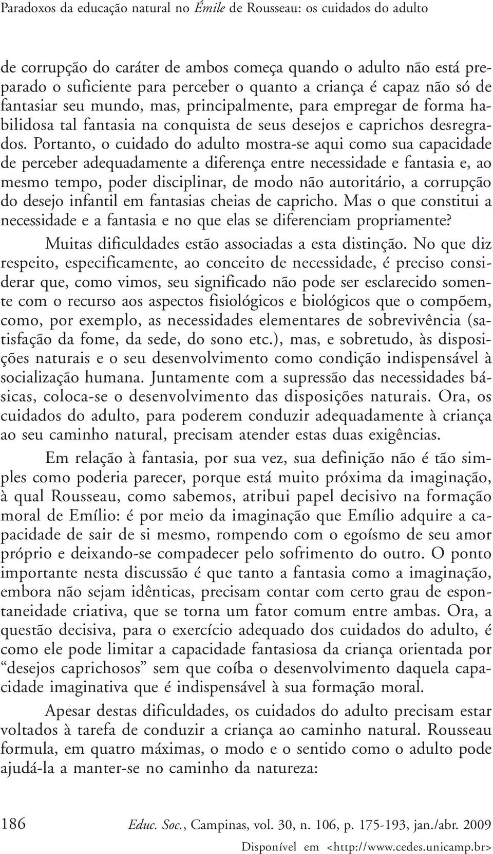 Portanto, o cuidado do adulto mostra-se aqui como sua capacidade de perceber adequadamente a diferença entre necessidade e fantasia e, ao mesmo tempo, poder disciplinar, de modo não autoritário, a