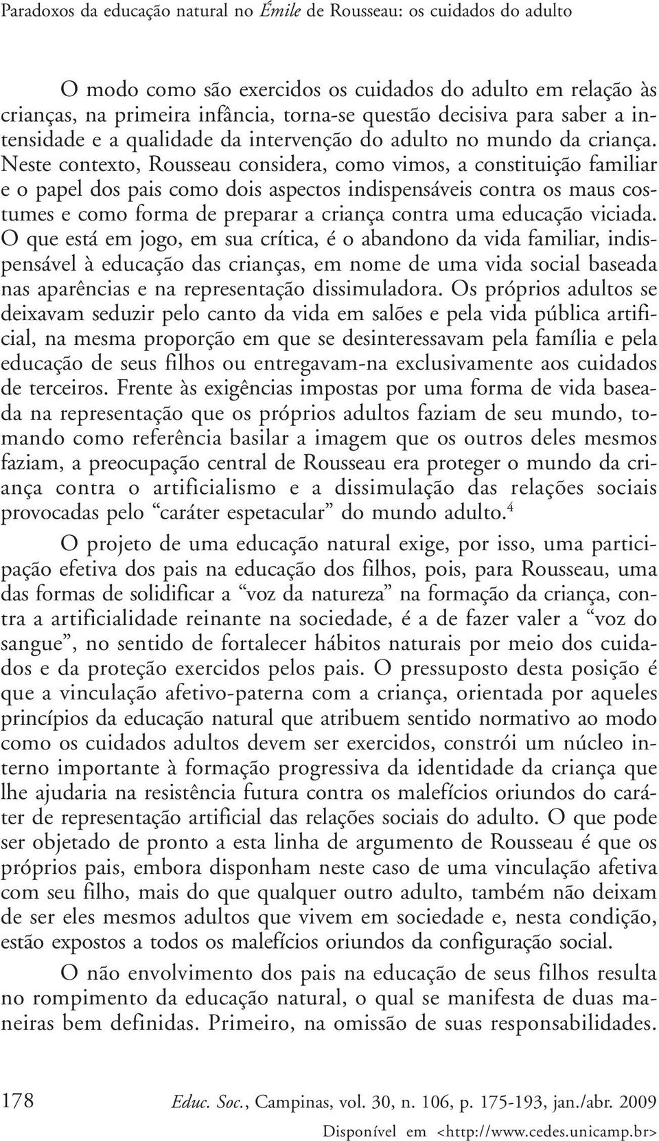 Neste contexto, Rousseau considera, como vimos, a constituição familiar e o papel dos pais como dois aspectos indispensáveis contra os maus costumes e como forma de preparar a criança contra uma