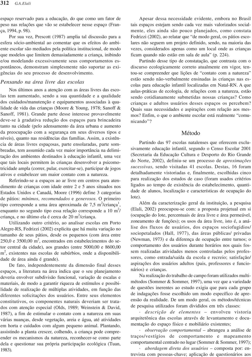 limitem demasiadamente a criança, inibindo e/ou modelando excessivamente seus comportamentos espontâneos, demonstram simplesmente não suportar as exigências do seu processo de desenvolvimento.