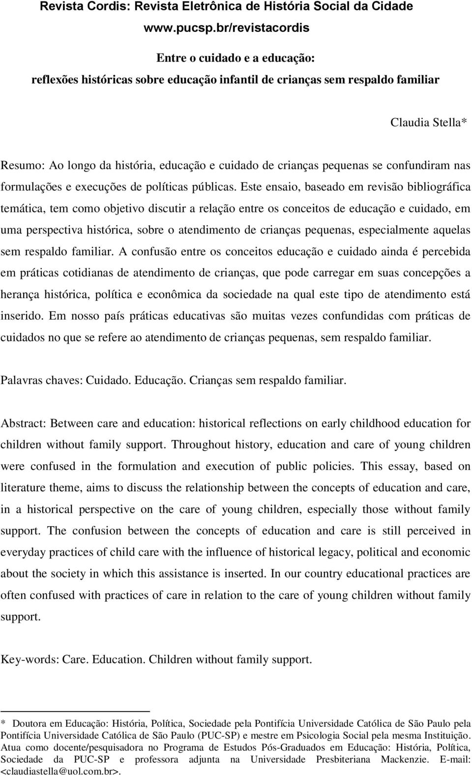 Este ensaio, baseado em revisão bibliográfica temática, tem como objetivo discutir a relação entre os conceitos de educação e cuidado, em uma perspectiva histórica, sobre o atendimento de crianças