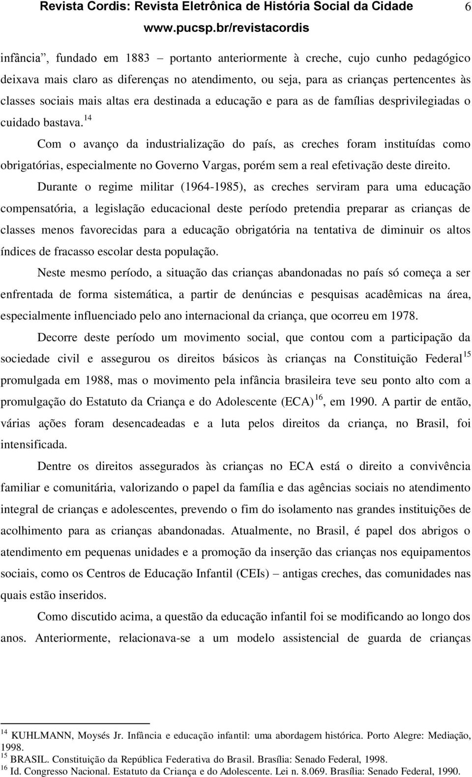 14 Com o avanço da industrialização do país, as creches foram instituídas como obrigatórias, especialmente no Governo Vargas, porém sem a real efetivação deste direito.