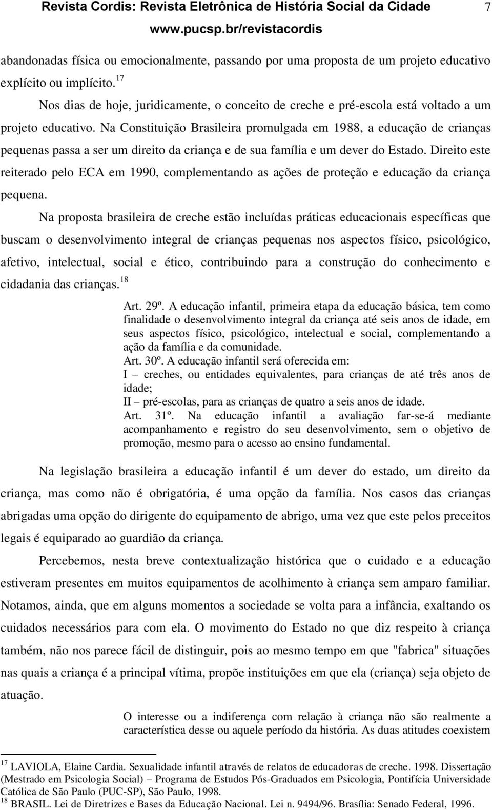 Na Constituição Brasileira promulgada em 1988, a educação de crianças pequenas passa a ser um direito da criança e de sua família e um dever do Estado.