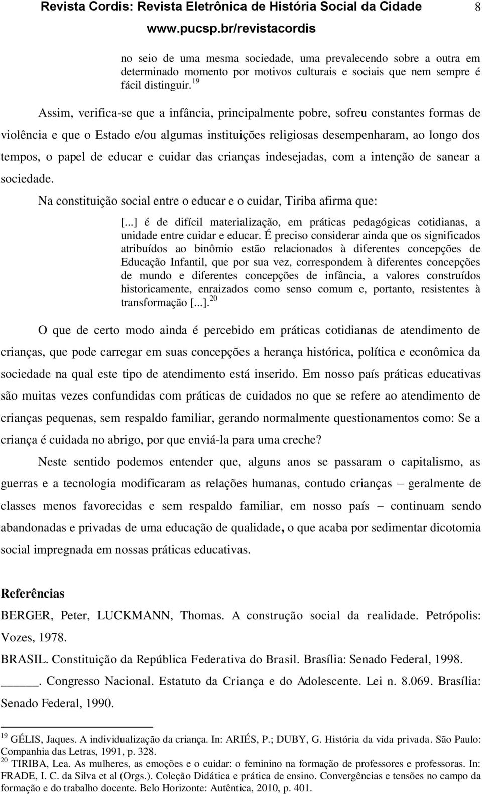 educar e cuidar das crianças indesejadas, com a intenção de sanear a sociedade. Na constituição social entre o educar e o cuidar, Tiriba afirma que: [.