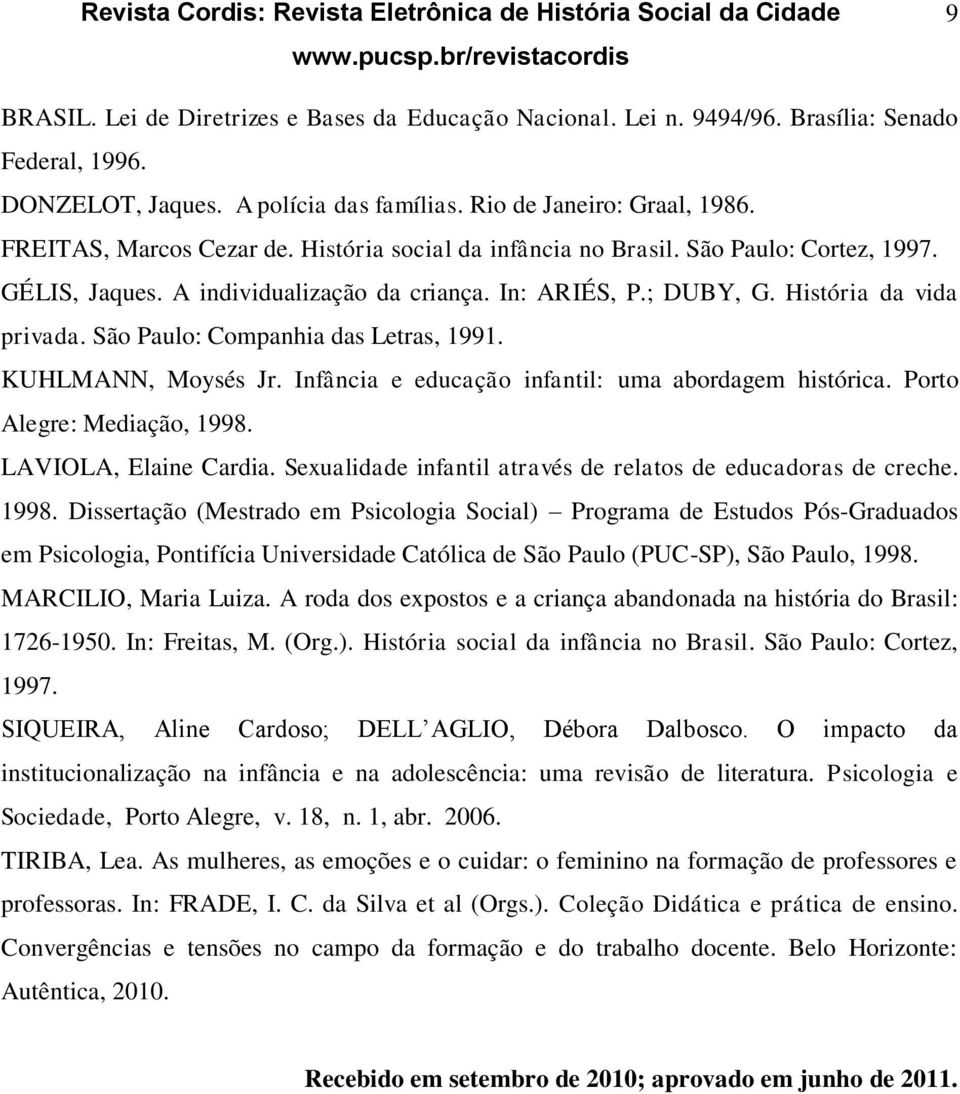 São Paulo: Companhia das Letras, 1991. KUHLMANN, Moysés Jr. Infância e educação infantil: uma abordagem histórica. Porto Alegre: Mediação, 1998. LAVIOLA, Elaine Cardia.