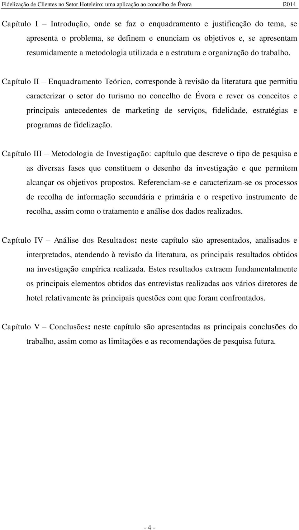 Capítulo II Enquadramento Teórico, corresponde à revisão da literatura que permitiu caracterizar o setor do turismo no concelho de Évora e rever os conceitos e principais antecedentes de marketing de