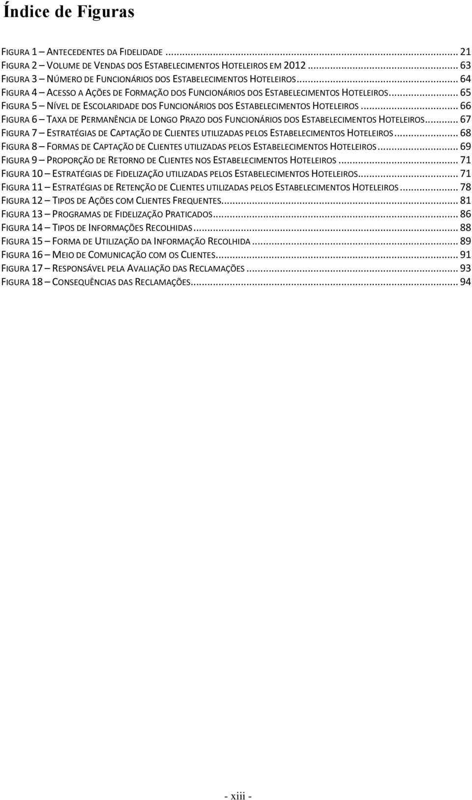 .. 66 FIGURA 6 TAXA DE PERMANÊNCIA DE LONGO PRAZO DOS FUNCIONÁRIOS DOS ESTABELECIMENTOS HOTELEIROS... 67 FIGURA 7 ESTRATÉGIAS DE CAPTAÇÃO DE CLIENTES UTILIZADAS PELOS ESTABELECIMENTOS HOTELEIROS.