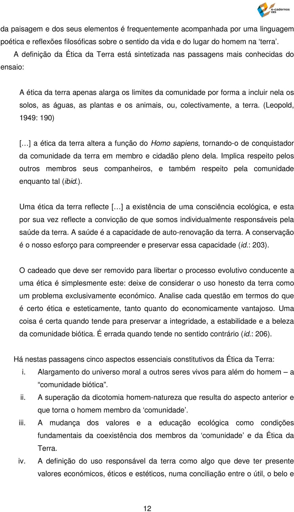 e os animais, ou, colectivamente, a terra. (Leopold, 1949: 190) [ ] a ética da terra altera a função do Homo sapiens, tornando-o de conquistador da comunidade da terra em membro e cidadão pleno dela.