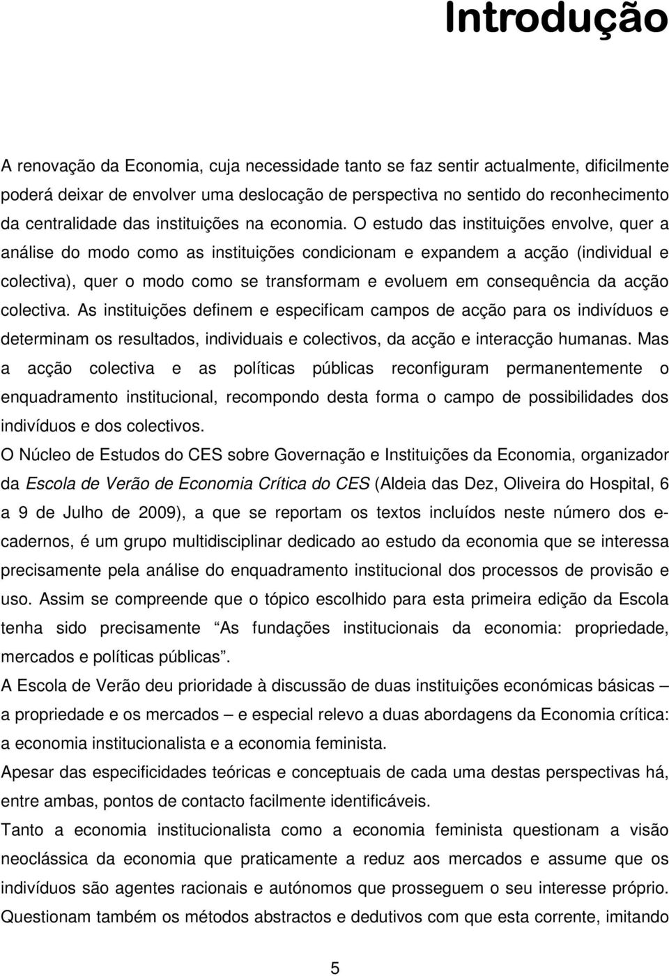 O estudo das instituições envolve, quer a análise do modo como as instituições condicionam e expandem a acção (individual e colectiva), quer o modo como se transformam e evoluem em consequência da