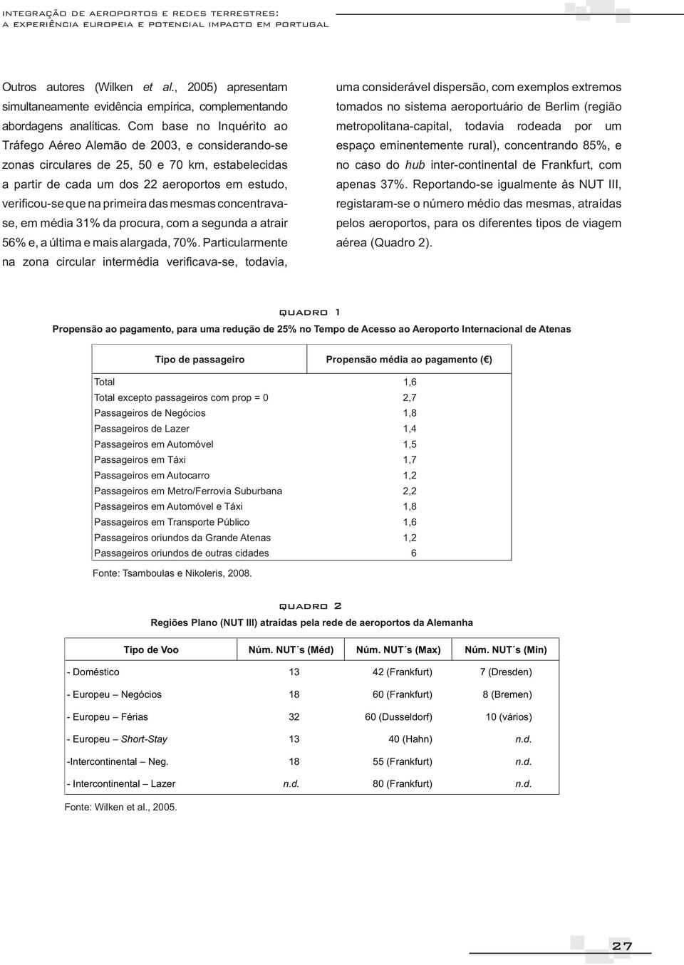 Com base no Inquérito ao Tráfego Aéreo Alemão de 2003, e considerando-se zonas circulares de 25, 50 e 70 km, estabelecidas a partir de cada um dos 22 aeroportos em estudo, se, em média 31% da