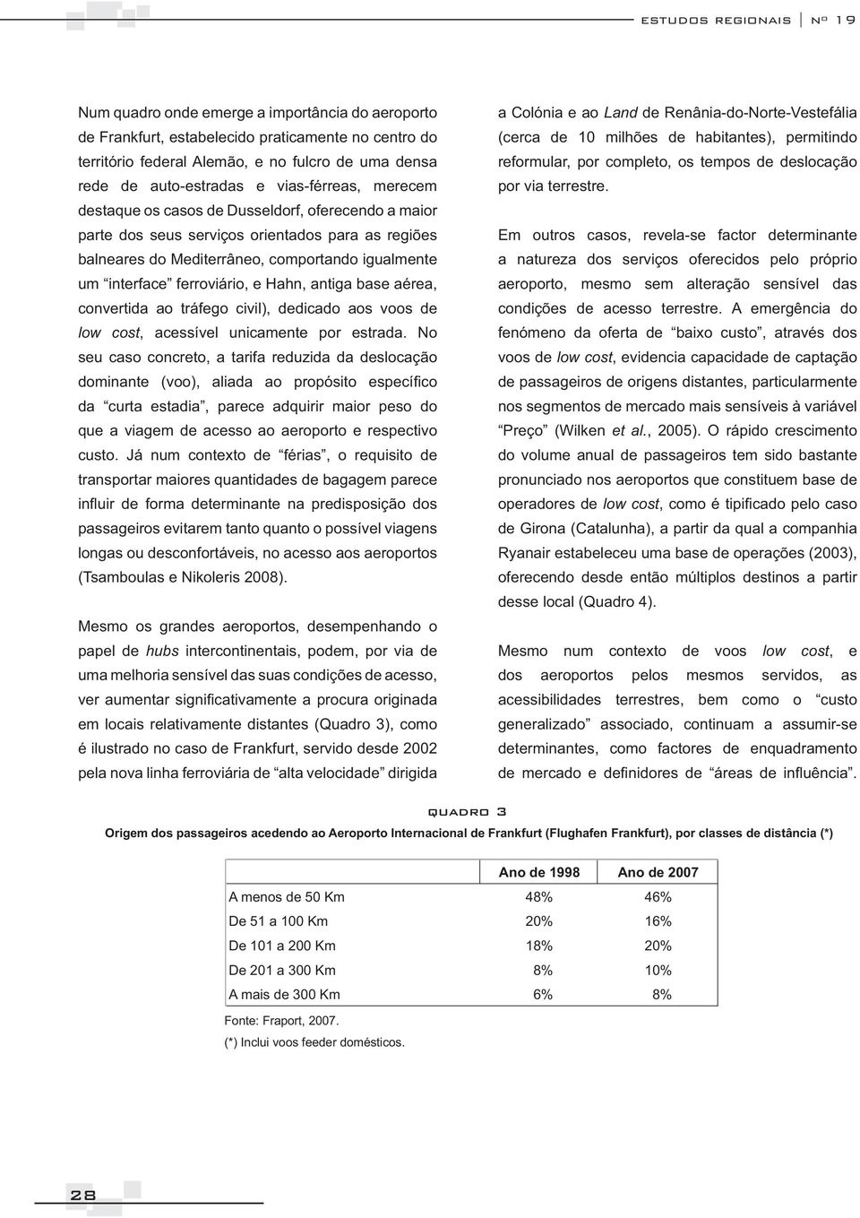 interface ferroviário, e Hahn, antiga base aérea, convertida ao tráfego civil), dedicado aos voos de low cost, acessível unicamente por estrada.