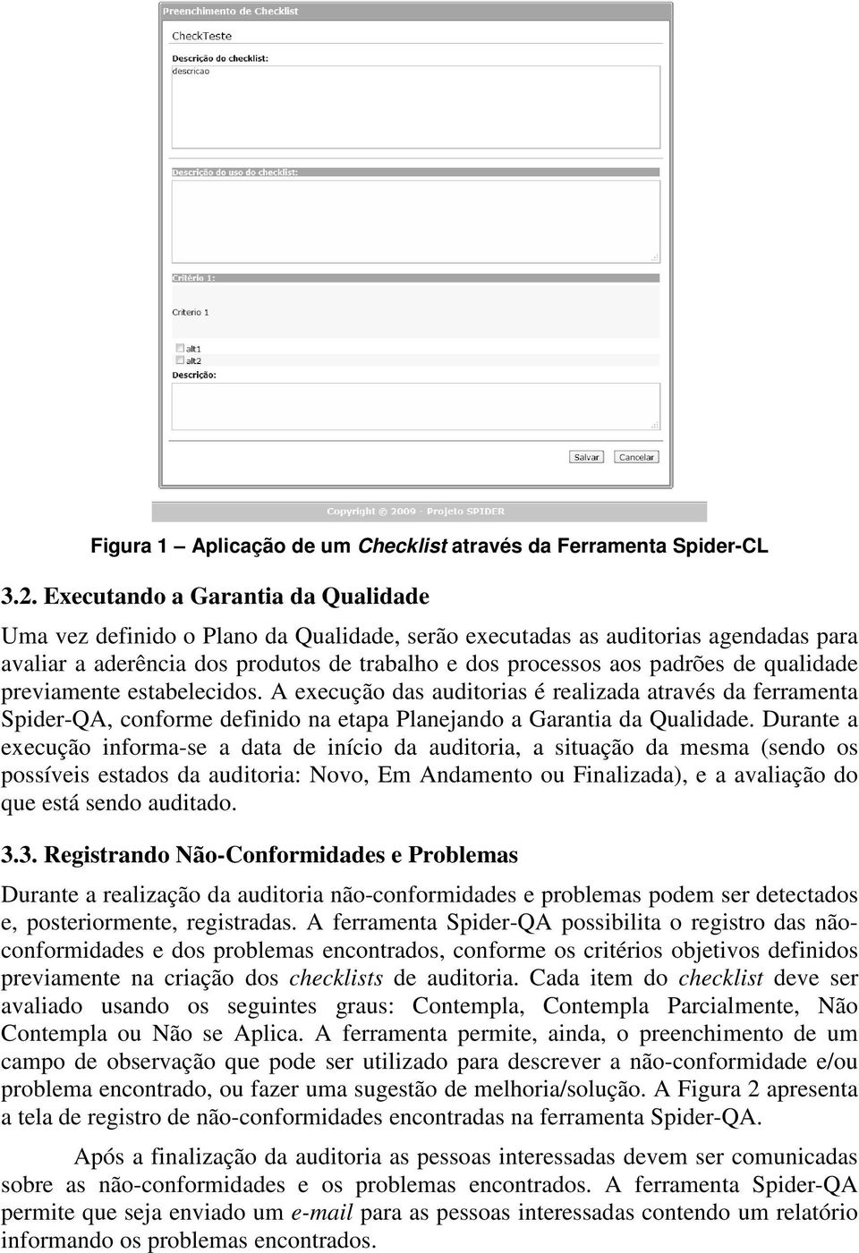 qualidade previamente estabelecidos. A execução das auditorias é realizada através da ferramenta Spider-QA, conforme definido na etapa Planejando a Garantia da Qualidade.