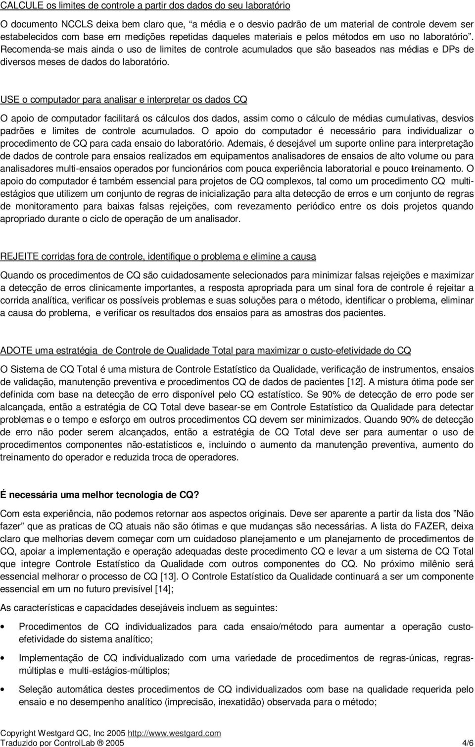 Recomenda-se mais ainda o uso de limites de controle acumulados que são baseados nas médias e DPs de diversos meses de dados do laboratório.