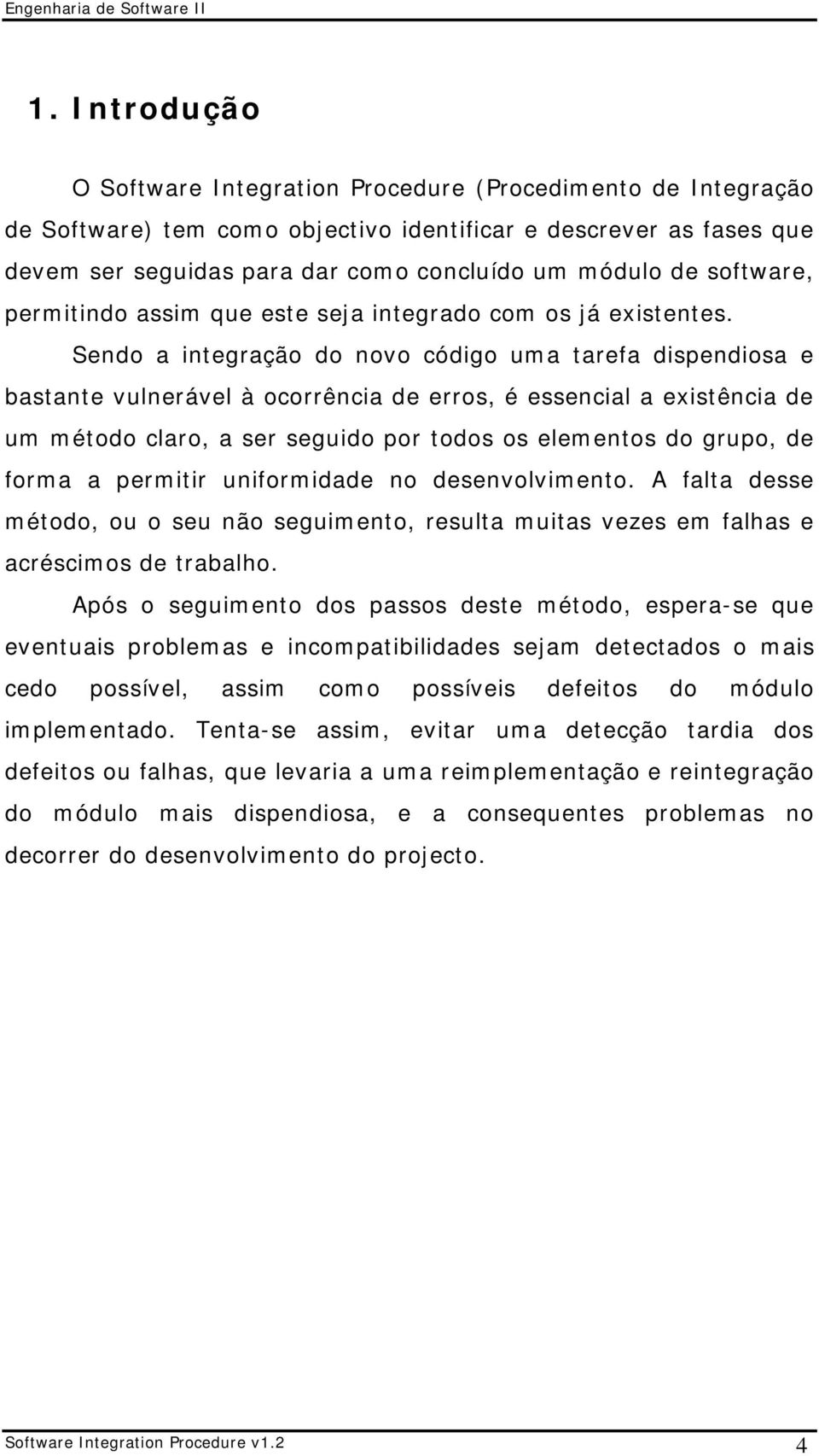 Sendo a integração do novo código uma tarefa dispendiosa e bastante vulnerável à ocorrência de erros, é essencial a existência de um método claro, a ser seguido por todos os elementos do grupo, de