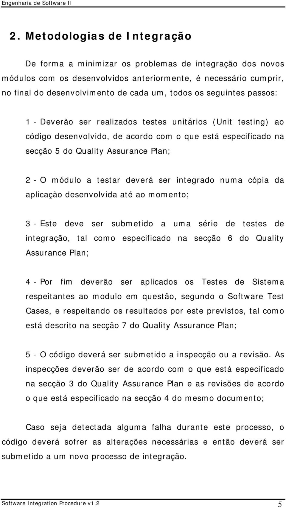 testar deverá ser integrado numa cópia da aplicação desenvolvida até ao momento; 3 - Este deve ser submetido a uma série de testes de integração, tal como especificado na secção 6 do Quality