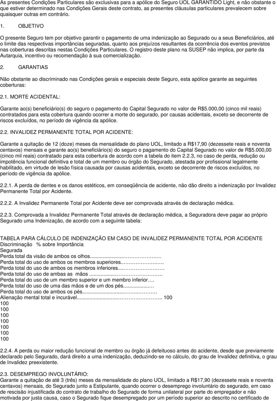 OBJETIVO O presente Seguro tem por objetivo garantir o pagamento de uma indenização ao Segurado ou a seus Beneficiários, até o limite das respectivas importâncias seguradas, quanto aos prejuízos