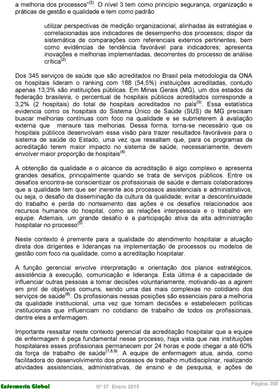 indicadores de desempenho dos processos; dispor da sistemática de comparações com referenciais externos pertinentes, bem como evidências de tendência favorável para indicadores; apresenta inovações e