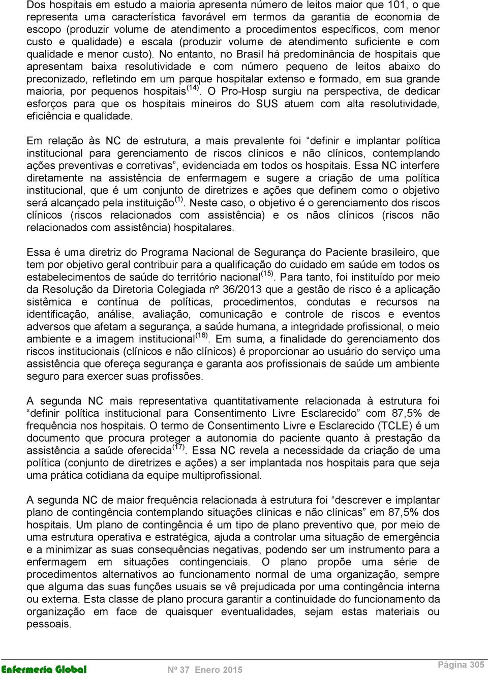 No entanto, no Brasil há predominância de hospitais que apresentam baixa resolutividade e com número pequeno de leitos abaixo do preconizado, refletindo em um parque hospitalar extenso e formado, em